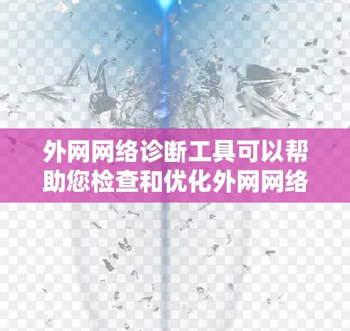 外网网络诊断工具可以帮助您检查和优化外网网络的连接。以下是几种常见使用的工具及其使用方法