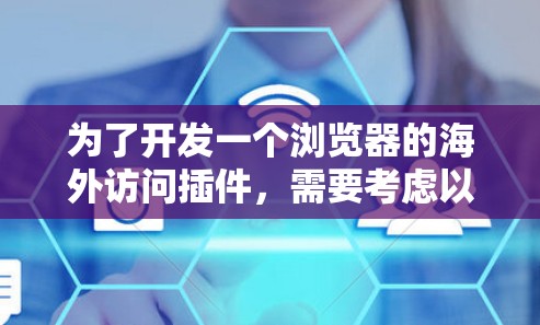 为了开发一个浏览器的海外访问插件，需要考虑以下几个关键步骤