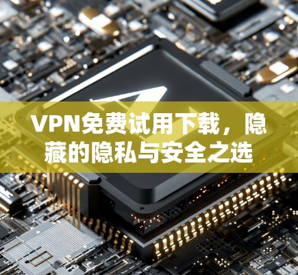 VPN免费试用下载，隐藏的隐私与安全之选