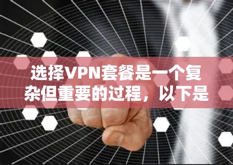 选择VPN套餐是一个复杂但重要的过程，以下是一些详细的建议，帮助您更好地进行选择