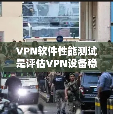 VPN软件性能测试是评估VPN设备稳定性和安全性的关键步骤。通过测试，可以确保设备能够高效地连接到VPN服务器，同时保护用户的信息安全。以下是VPN软件性能测试的常见步骤和方法