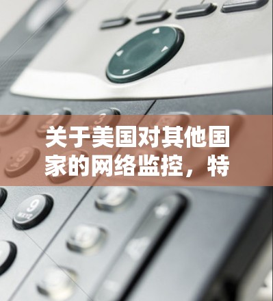 关于美国对其他国家的网络监控，特别是VPN服务器的连接情况，是一个复杂且敏感的话题。以下是一些涉及此类信息的背景和可能的情况