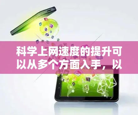 科学上网速度的提升可以从多个方面入手，以下是一些实用的方法