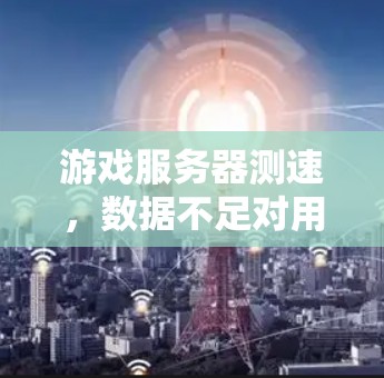 游戏服务器测速，数据不足对用户体验的潜在影响