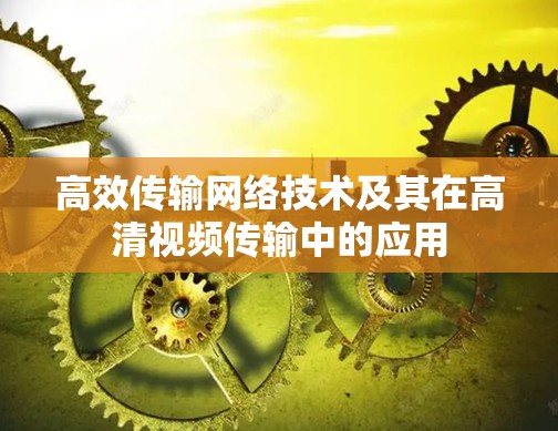 高效传输网络技术及其在高清视频传输中的应用