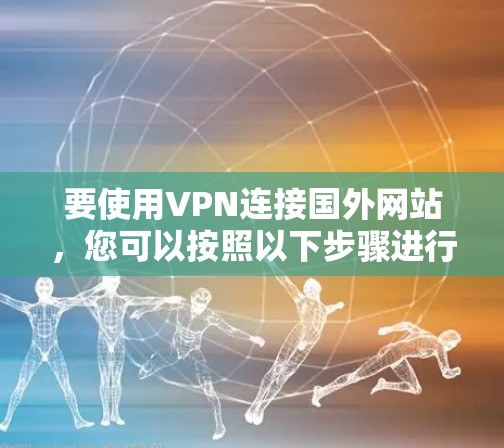 要使用VPN连接国外网站，您可以按照以下步骤进行
