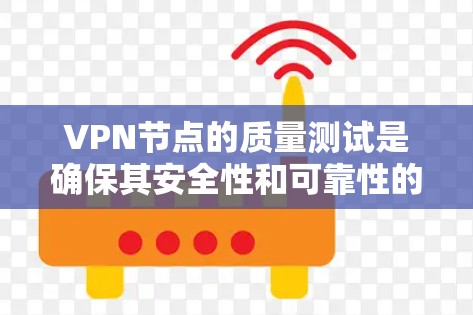 VPN节点的质量测试是确保其安全性和可靠性的重要步骤。以下是对VPN节点质量测试方法的详细总结和建议