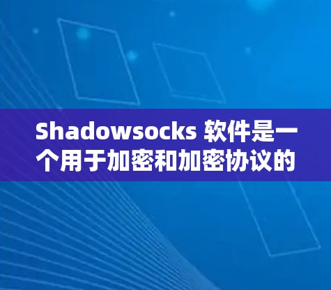 Shadowsocks 软件是一个用于加密和加密协议的软件，主要应用于网络安全和数据加密领域。以下是下载 Shadowsocks 的步骤