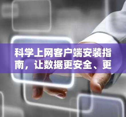 科学上网客户端安装指南，让数据更安全、更高效