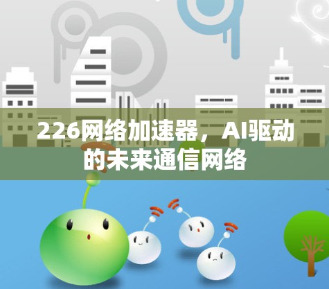 226网络加速器，AI驱动的未来通信网络