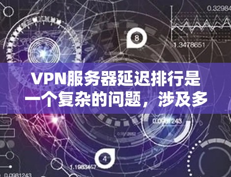 VPN服务器延迟排行是一个复杂的问题，涉及多个因素，以下是一个逐步的解决方案