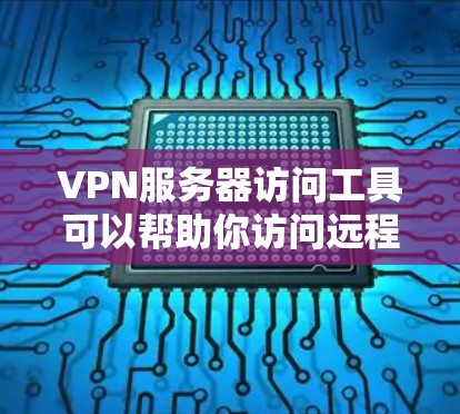 VPN服务器访问工具可以帮助你访问远程服务器，但需要注意以下几点