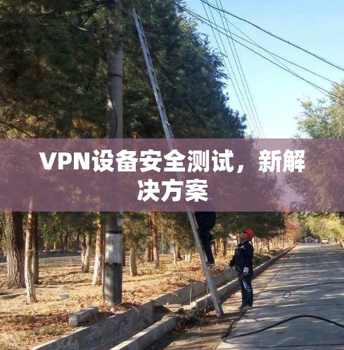 VPN设备安全测试，新解决方案