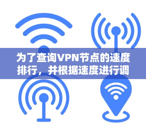 为了查询VPN节点的速度排行，并根据速度进行调整或选择，可以按照以下步骤操作