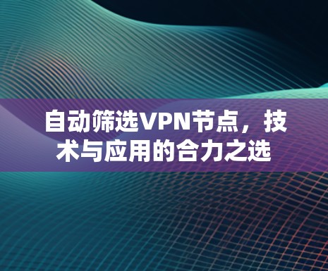 自动筛选VPN节点，技术与应用的合力之选