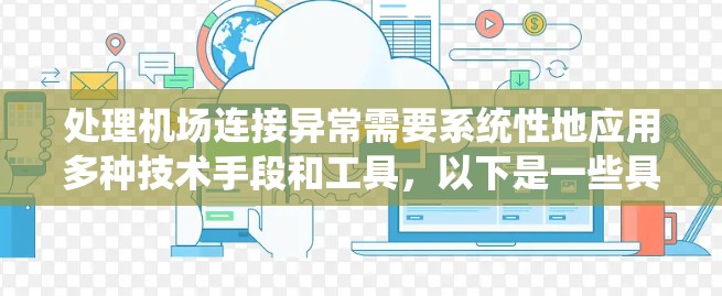 处理机场连接异常需要系统性地应用多种技术手段和工具，以下是一些具体的步骤和方法