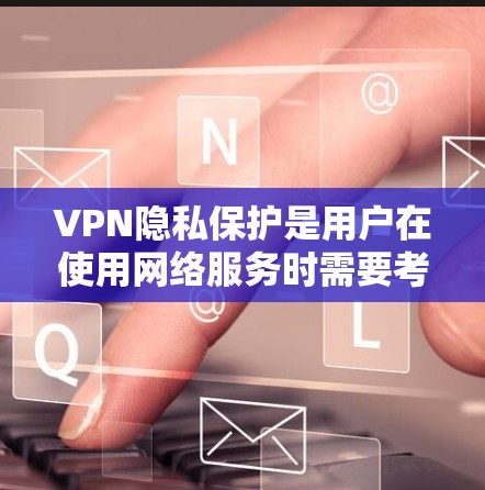 VPN隐私保护是用户在使用网络服务时需要考虑的重要方面，它确保用户在使用时能保持个人隐私和安全。以下是关于VPN隐私保护设置的常见内容和建议