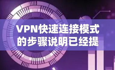VPN快速连接模式的步骤说明已经提供了详细且全面的建议，但可以进一步优化以满足更多用户的需求。以下是对该步骤说明的补充和优化