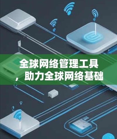 全球网络管理工具，助力全球网络基础设施的高效运行