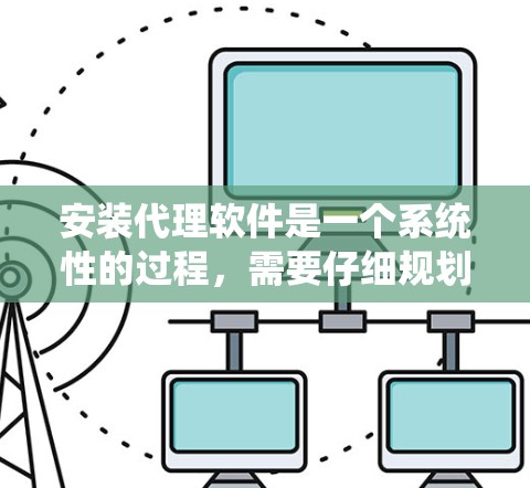 安装代理软件是一个系统性的过程，需要仔细规划和执行。以下是一个步骤指南，帮助您顺利完成代理软件的安装和配置