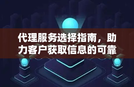 代理服务选择指南，助力客户获取信息的可靠桥梁