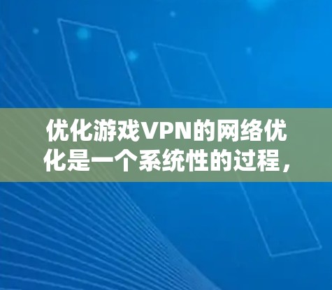 优化游戏VPN的网络优化是一个系统性的过程，结合多方面因素，以下是一个有条理的步骤指南