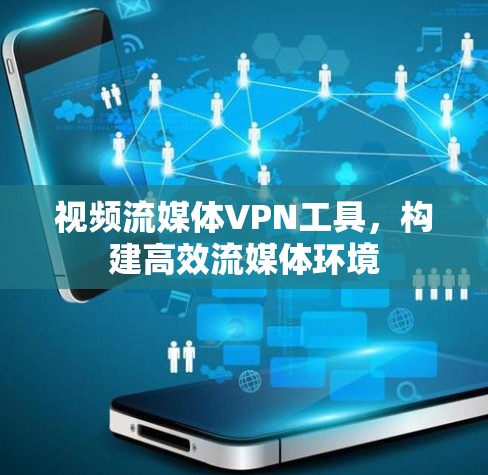视频流媒体VPN工具，构建高效流媒体环境