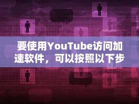 要使用YouTube访问加速软件，可以按照以下步骤操作