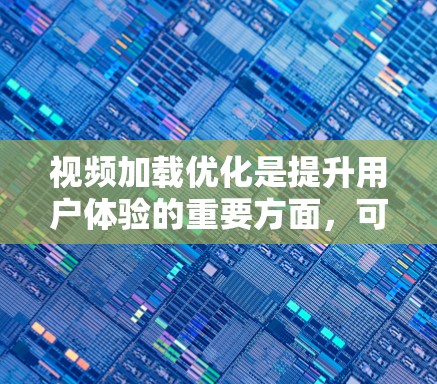 视频加载优化是提升用户体验的重要方面，可以通过以下方法来优化视频加载