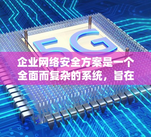 企业网络安全方案是一个全面而复杂的系统，旨在保护企业的数据、用户和资产免受潜在威胁。以下是一个结构清晰、全面的网络安全方案设计