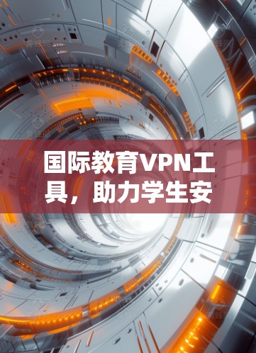 国际教育VPN工具，助力学生安心在线学习