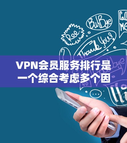 VPN会员服务排行是一个综合考虑多个因素的服务评价体系，通常会根据以下标准进行评分和排名