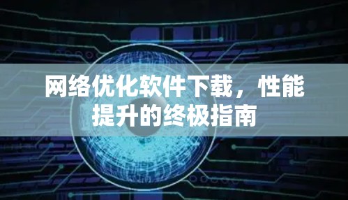 网络优化软件下载，性能提升的终极指南
