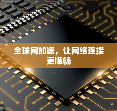 全球网加速，让网络连接更顺畅
