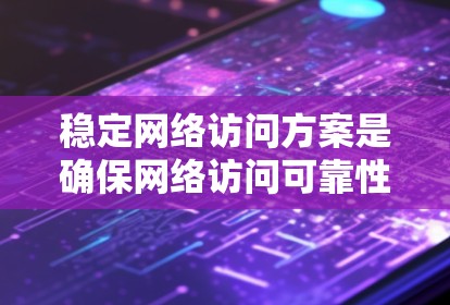 稳定网络访问方案是确保网络访问可靠性和持续性的关键措施。以下是一个全面的方案构建框架