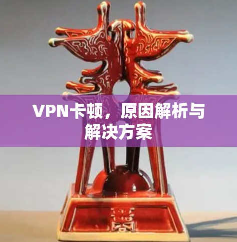 VPN卡顿，原因解析与解决方案