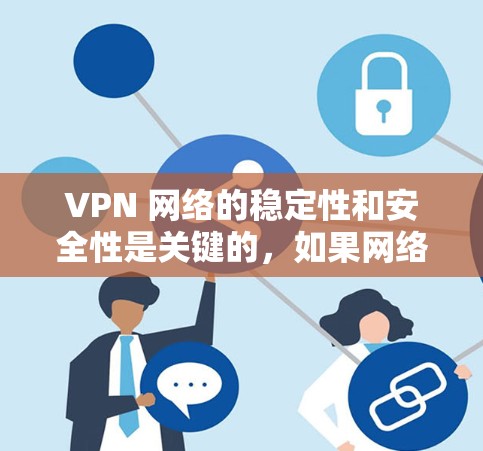 VPN 网络的稳定性和安全性是关键的，如果网络不稳定，可能会对您的使用体验产生严重影响。为了优化 VPN 网络的稳定性和性能，可以采取以下步骤