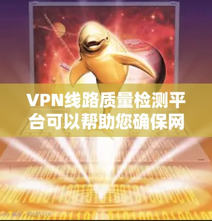 VPN线路质量检测平台可以帮助您确保网络安全和质量。以下是一些常见的方法和步骤，您可以根据自己的情况选择合适的平台或工具