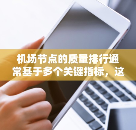机场节点的质量排行通常基于多个关键指标，这些指标涵盖了机场的基础设施、运营效率、服务质量和安全等方面。以下是一些主要的机场节点质量指标