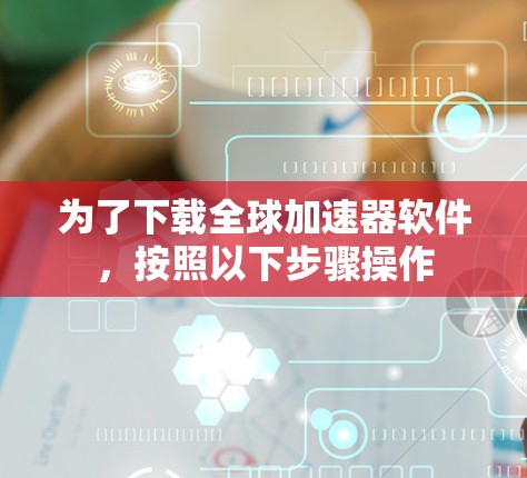 为了下载全球加速器软件，按照以下步骤操作