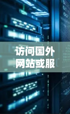 访问国外网站或服务时，确保访问安全是关键。以下是一些常见的海外IP访问工具和方法，可以帮助你高效、安全地访问国外资源