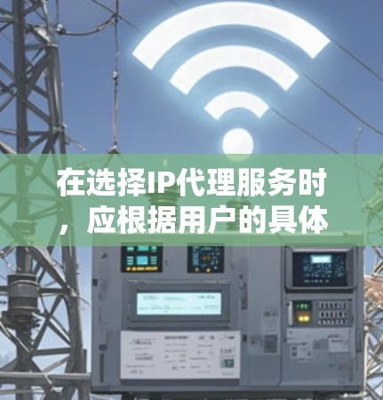 在选择IP代理服务时，应根据用户的具体需求和场景进行评估。以下是详细的分析和推荐