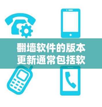 翻墙软件的版本更新通常包括软件的升级、功能改进和性能优化。以下是一些常见的翻墙软件版本更新信息