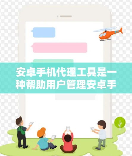 安卓手机代理工具是一种帮助用户管理安卓手机功能的工具，主要包括以下几个方面