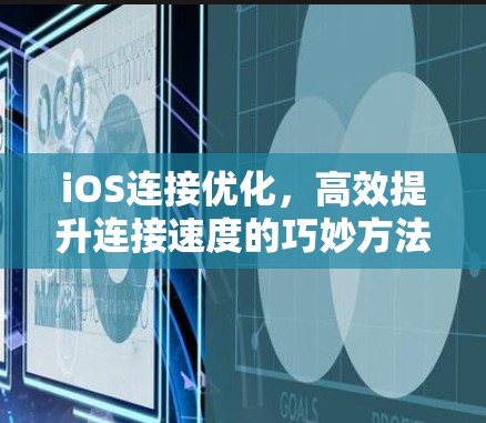 iOS连接优化，高效提升连接速度的巧妙方法