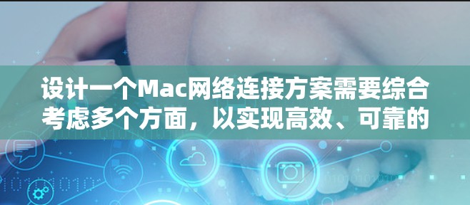 设计一个Mac网络连接方案需要综合考虑多个方面，以实现高效、可靠的网络连接。以下是一个详细的网络连接方案设计