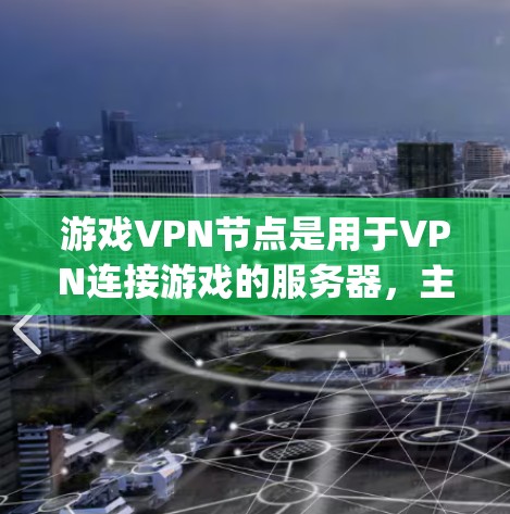 游戏VPN节点是用于VPN连接游戏的服务器，主要提供画面、音效和音效等游戏内容，通常不提供Player One或Player Two服务。以下是一些详细的步骤和选择建议