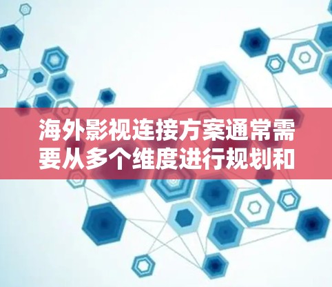海外影视连接方案通常需要从多个维度进行规划和实施，以确保成功连接国际影视作品。以下是一些常见的步骤和方法