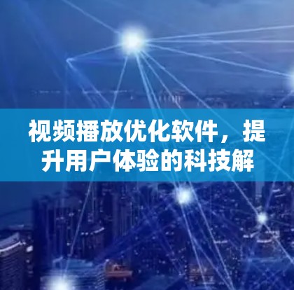 视频播放优化软件，提升用户体验的科技解决方案