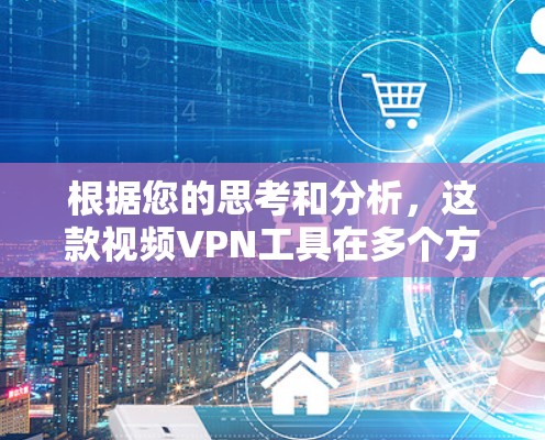 根据您的思考和分析，这款视频VPN工具在多个方面存在不足，以下是对该工具的总结和建议